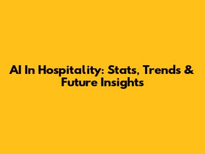 AI In Hospitality: Stats, Trends & Future Insights