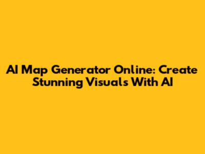 AI Map Generator Online: Create Stunning Visuals With AI