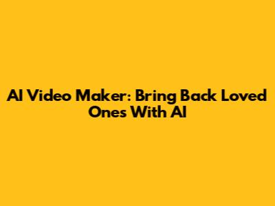 AI Video Maker: Bring Back Loved Ones With AI