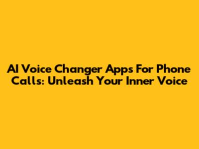 AI Voice Changer Apps For Phone Calls: Unleash Your Inner Voice