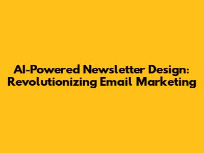 AI-Powered Newsletter Design: Revolutionizing Email Marketing