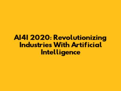 AI4I 2020: Revolutionizing Industries With Artificial Intelligence