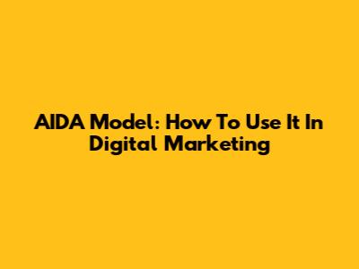 AIDA Model: How To Use It In Digital Marketing