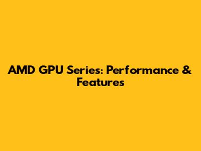 AMD GPU Series: Performance & Features