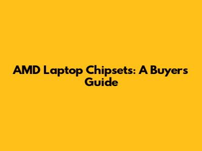 AMD Laptop Chipsets: A Buyer's Guide