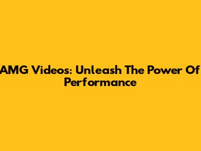 AMG Videos: Unleash The Power Of Performance