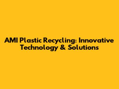 AMI Plastic Recycling: Innovative Technology & Solutions