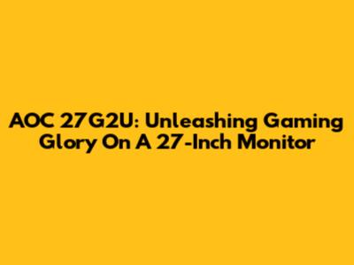 AOC 27G2U: Unleashing Gaming Glory On A 27-Inch Monitor