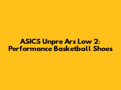 ASICS Unpre Ars Low 2: Performance Basketball Shoes