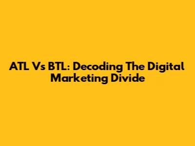 ATL Vs BTL: Decoding The Digital Marketing Divide