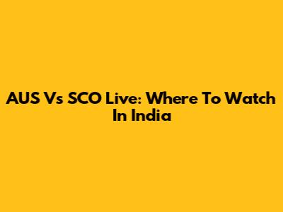 AUS Vs SCO Live: Where To Watch In India