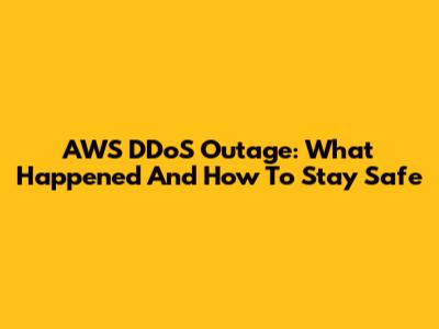 AWS DDoS Outage: What Happened And How To Stay Safe