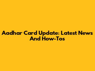 Aadhar Card Update: Latest News And How-To's