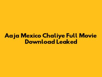 Aaja Mexico Chaliye Full Movie Download Leaked