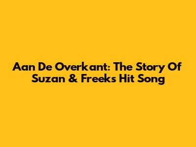 Aan De Overkant: The Story Of Suzan & Freek's Hit Song