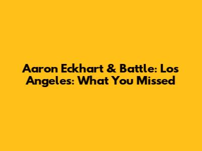 Aaron Eckhart & Battle: Los Angeles: What You Missed