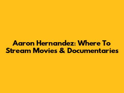 Aaron Hernandez: Where To Stream Movies & Documentaries