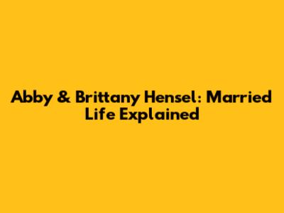 Abby & Brittany Hensel: Married Life Explained