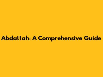 Abdallah: A Comprehensive Guide