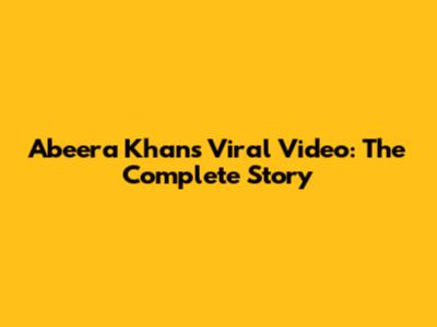 Abeera Khan's Viral Video: The Complete Story