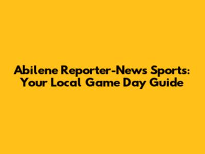 Abilene Reporter-News Sports: Your Local Game Day Guide