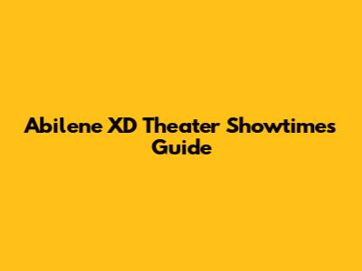 Abilene XD Theater Showtimes Guide