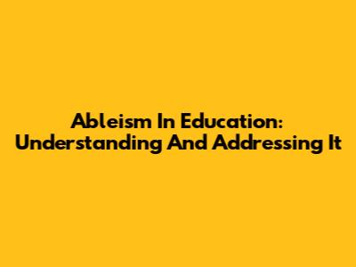 Ableism In Education: Understanding And Addressing It