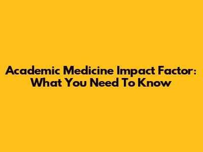 Academic Medicine Impact Factor: What You Need To Know