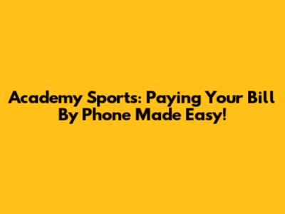 Academy Sports: Paying Your Bill By Phone Made Easy!
