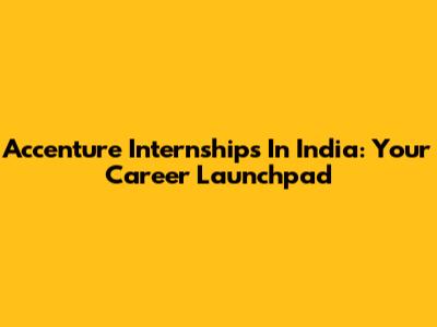 Accenture Internships In India: Your Career Launchpad