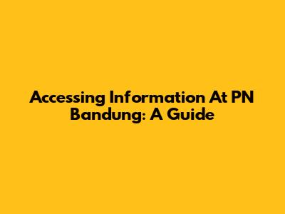 Accessing Information At PN Bandung: A Guide
