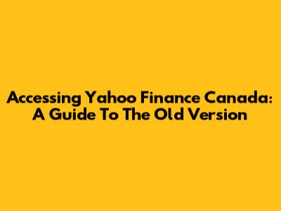 Accessing Yahoo Finance Canada: A Guide To The Old Version
