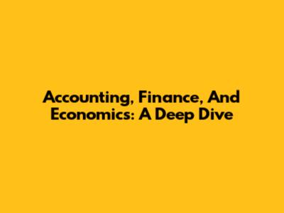 Accounting, Finance, And Economics: A Deep Dive