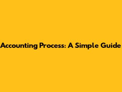 Accounting Process: A Simple Guide