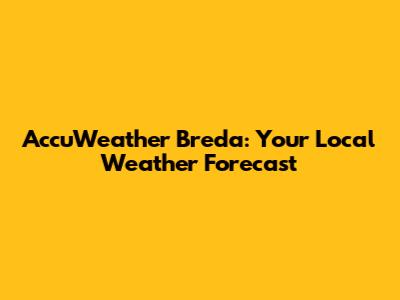 AccuWeather Breda: Your Local Weather Forecast