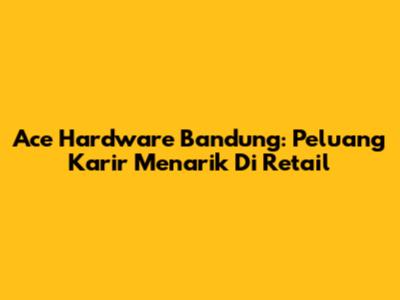 Ace Hardware Bandung: Peluang Karir Menarik Di Retail