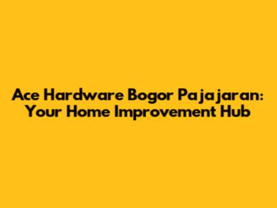Ace Hardware Bogor Pajajaran: Your Home Improvement Hub