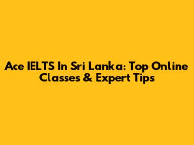 Ace IELTS In Sri Lanka: Top Online Classes & Expert Tips