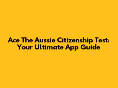 Ace The Aussie Citizenship Test: Your Ultimate App Guide