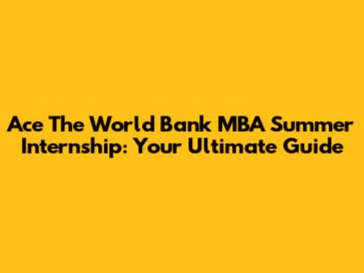 Ace The World Bank MBA Summer Internship: Your Ultimate Guide
