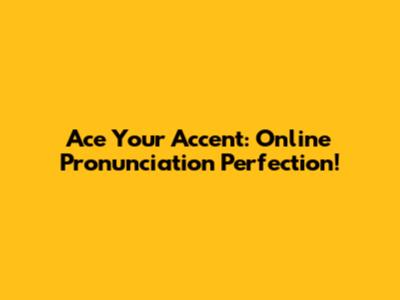 Ace Your Accent: Online Pronunciation Perfection!