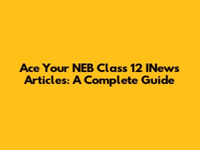 Ace Your NEB Class 12 INews Articles: A Complete Guide