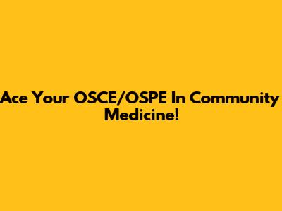 Ace Your OSCE/OSPE In Community Medicine!