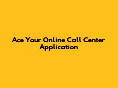 Ace Your Online Call Center Application