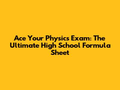 Ace Your Physics Exam: The Ultimate High School Formula Sheet
