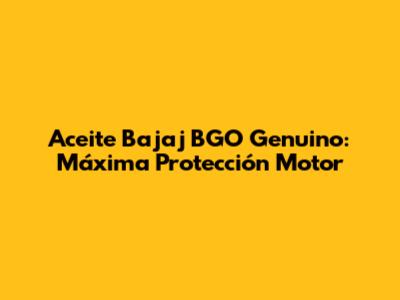 Aceite Bajaj BGO Genuino: Máxima Protección Motor