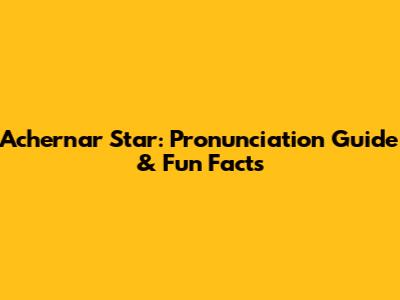 Achernar Star: Pronunciation Guide & Fun Facts