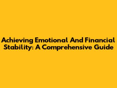 Achieving Emotional And Financial Stability: A Comprehensive Guide