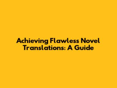 Achieving Flawless Novel Translations: A Guide