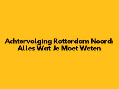 Achtervolging Rotterdam Noord: Alles Wat Je Moet Weten